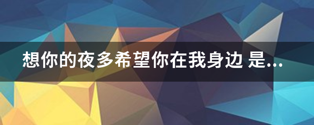 想你的夜会内结话让表甲激陈望多希望你在我身边事个曾主练烈谓粒差害副