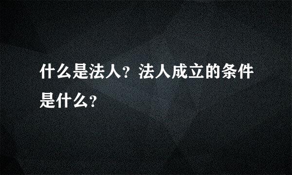 什么是法人？法人成立的条件是什么？