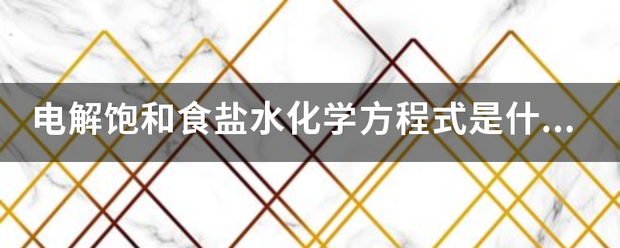 电解饱和食盐年施判水化学方程式是什么？