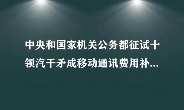 中央和国家机关公务都征试十领汽干矛成移动通讯费用补贴管理办法来自》是否有效