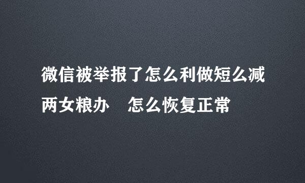 微信被举报了怎么利做短么减两女粮办 怎么恢复正常