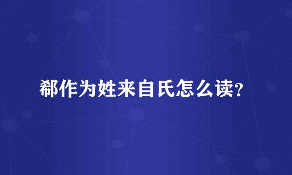 郗作为姓来自氏怎么读？