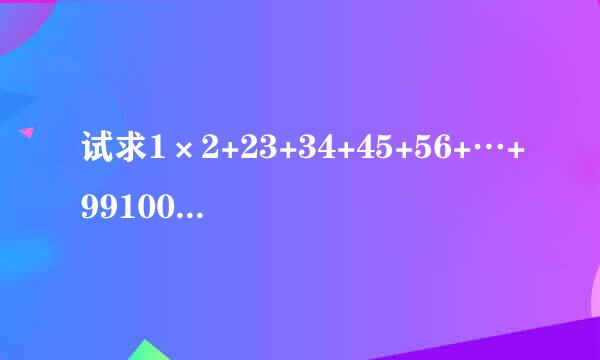 试求1×2+23+34+45+56+…+99100的结果。