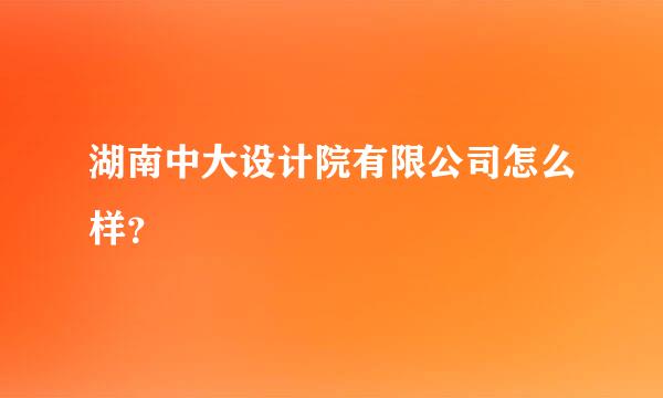 湖南中大设计院有限公司怎么样？