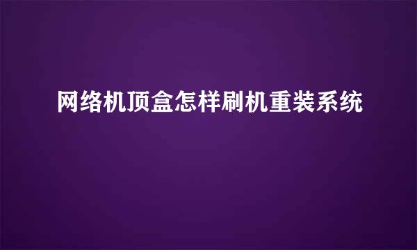 网络机顶盒怎样刷机重装系统