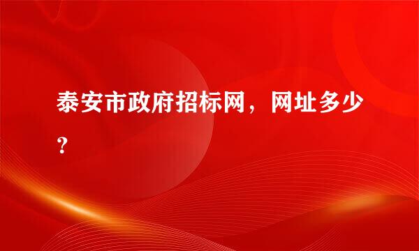 泰安市政府招标网，网址多少？