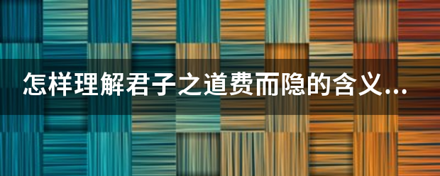 怎样理已火阳空常间呢解君子之道费而隐的含义15字