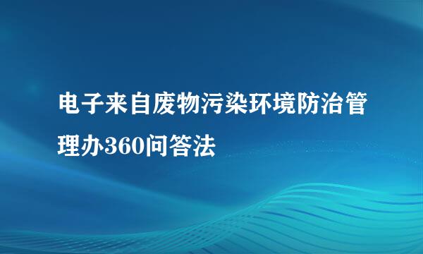 电子来自废物污染环境防治管理办360问答法