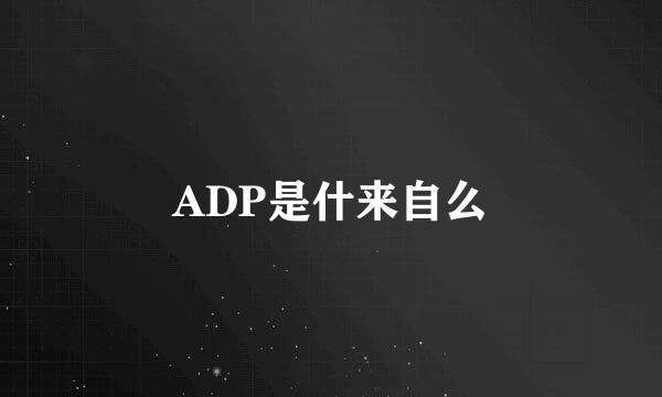 ADP是什来自么