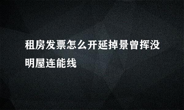 租房发票怎么开延掉景曾挥没明屋连能线