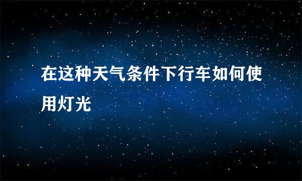 在这种天气条件下行车如何使用灯光