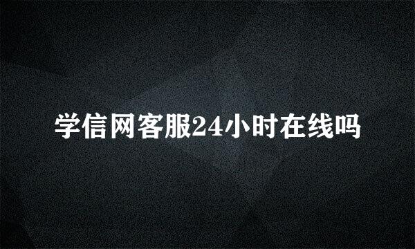 学信网客服24小时在线吗