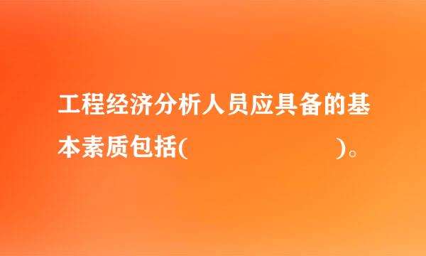 工程经济分析人员应具备的基本素质包括(      )。