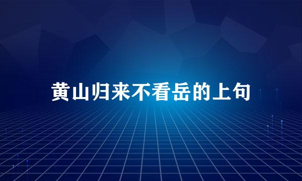 黄山归来不看岳的上句