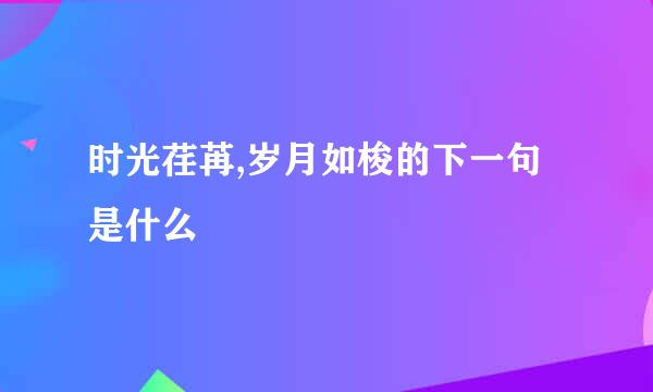 时光荏苒,岁月如梭的下一句是什么