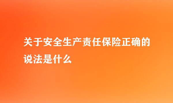 关于安全生产责任保险正确的说法是什么