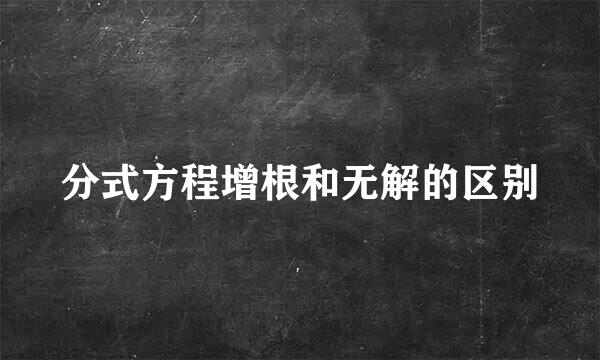 分式方程增根和无解的区别