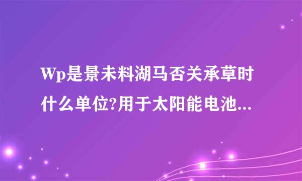 Wp是景未料湖马否关承草时什么单位?用于太阳能电池发电领域的