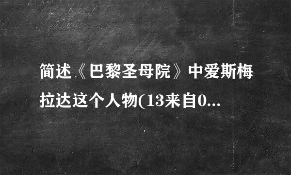 简述《巴黎圣母院》中爱斯梅拉达这个人物(13来自0字以内）