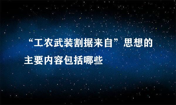 “工农武装割据来自”思想的主要内容包括哪些