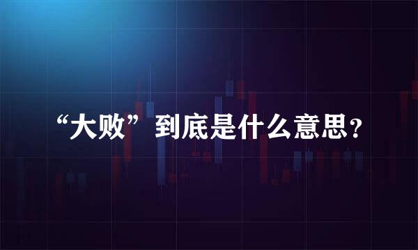 “大败”到底是什么意思？