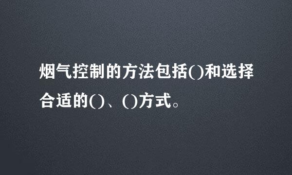 烟气控制的方法包括()和选择合适的()、()方式。