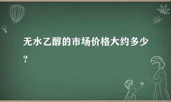 无水乙醇的市场价格大约多少？