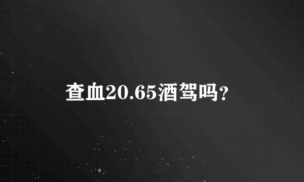 查血20.65酒驾吗？