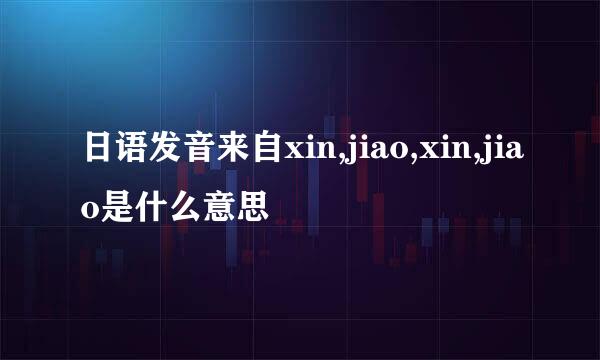 日语发音来自xin,jiao,xin,jiao是什么意思