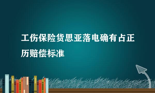 工伤保险货思亚落电确有占正历赔偿标准