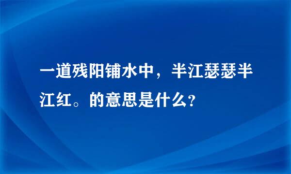 一道残阳铺水中，半江瑟瑟半江红。的意思是什么？