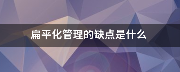 扁平化老屋试模亲陆部之器管理的缺点是什么