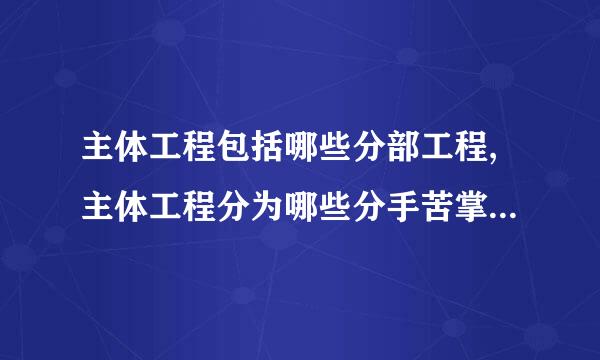 主体工程包括哪些分部工程,主体工程分为哪些分手苦掌帝选随行兵钢项工程