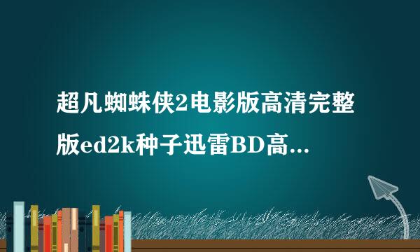 超凡蜘蛛侠2电影版高清完整版ed2k种子迅雷BD高清种子下载地址?