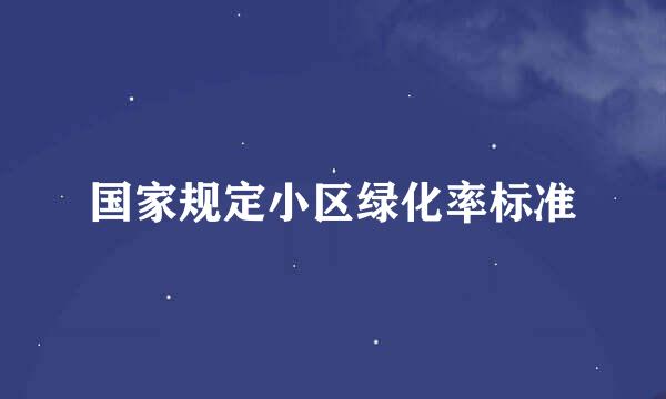 国家规定小区绿化率标准