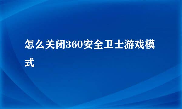 怎么关闭360安全卫士游戏模式