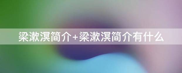 梁漱溟简介 梁漱溟简介有什么