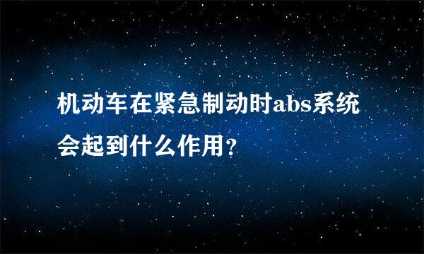 机动车在紧急制动时abs系统会起到什么作用？