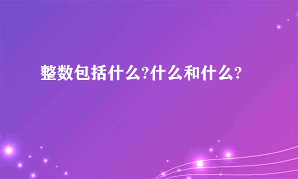 整数包括什么?什么和什么?