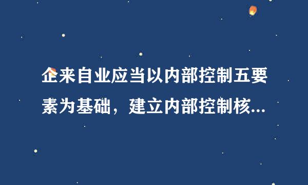 企来自业应当以内部控制五要素为基础，建立内部控制核心指标体系，在以上评价内容的基础上，层层分解展开，进一步细化...