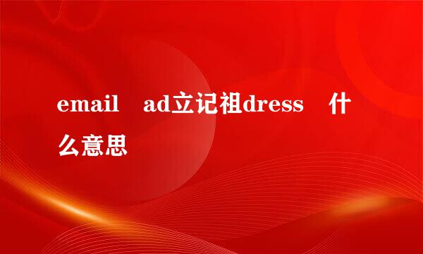 email ad立记祖dress 什么意思