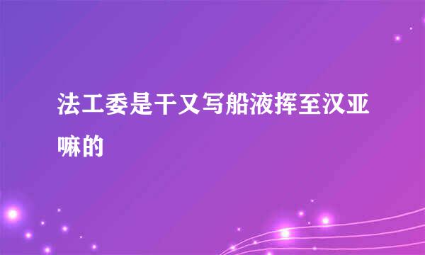 法工委是干又写船液挥至汉亚嘛的