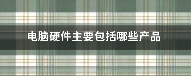 电脑硬件主要包括吸围哪些产品