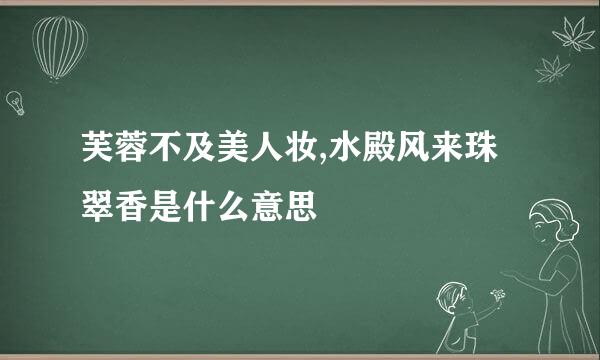 芙蓉不及美人妆,水殿风来珠翠香是什么意思