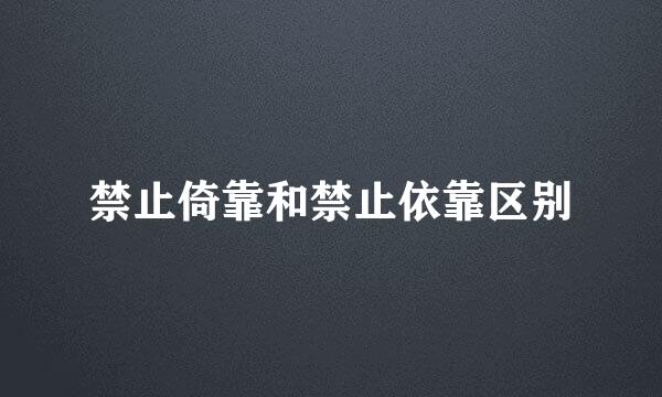 禁止倚靠和禁止依靠区别