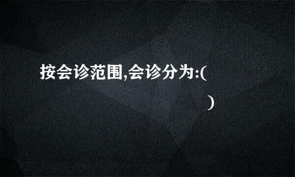 按会诊范围,会诊分为:(             )