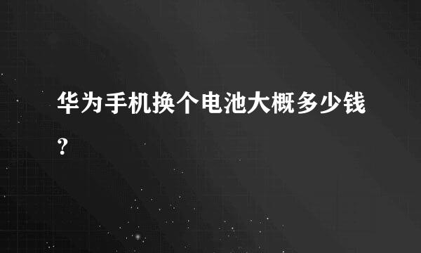 华为手机换个电池大概多少钱？