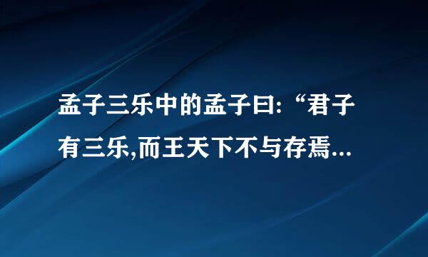 孟子三乐中的孟子曰:“君子有三乐,而王天下不与存焉。父母俱存,兄弟 无故,一乐也;