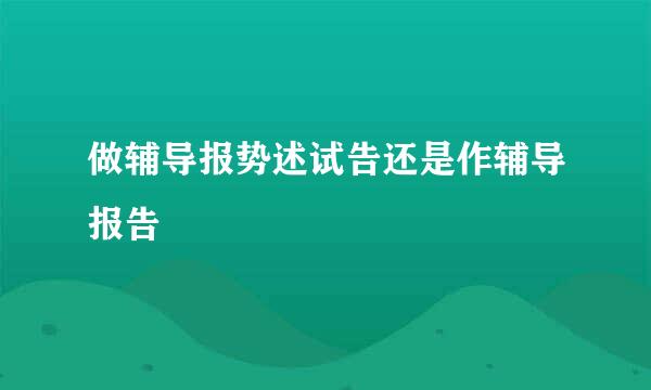 做辅导报势述试告还是作辅导报告