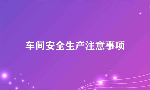 车间安全生产注意事项